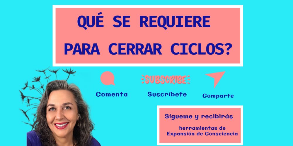 ¿Qué se Requiere para Cerrar Ciclos con Consciencia?